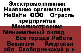 Электромонтажник › Название организации ­ НеВаНи, ООО › Отрасль предприятия ­ Машиностроение › Минимальный оклад ­ 70 000 - Все города Работа » Вакансии   . Амурская обл.,Свободненский р-н